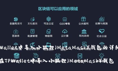 在TPWallet中导入小狐狸（MetaMask）钱包的详细指南

如何在TPWallet中导入小狐狸（MetaMask）钱包