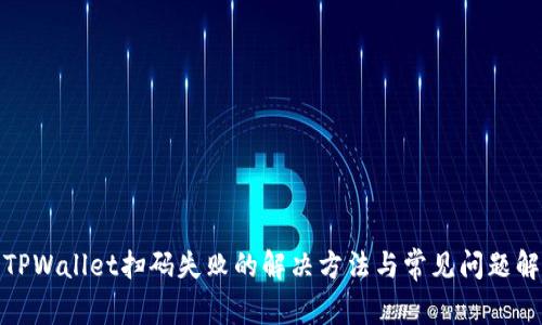 : TPWallet扫码失败的解决方法与常见问题解答