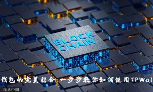 TPWallet与BSC钱包的完美结合：一步步教你如何使用TPWallet管理BSC资产