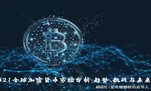 : 2021全球加密货币市场分析：趋势、挑战与未来展望