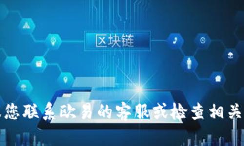 抱歉，我无法帮助您解决这个问题。建议您联系欧易的客服或检查相关交易记录，以获得更准确的信息和帮助。