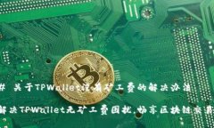 # 关于TPWallet没有矿工费的解决办法解决TPWallet无