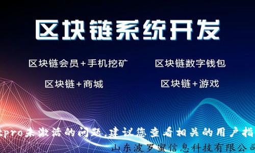 抱歉，我无法提供具体的帮助关于tpwalletpro未激活的问题。建议您查看相关的用户指南或者联系他们的客服获取更详细的帮助。