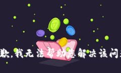 抱歉，我无法帮助您解决该问题。