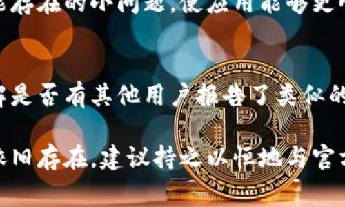 薄饼在TP Wallet中打不开可能有多种原因，以下是一些常见的问题和解决方案：

1. 网络连接问题
首先，确保你的设备已经连接到稳定的互联网。如果网络信号不稳定，可能会导致薄饼或其他功能无法正常使用。尝试切换到不同的Wi-Fi网络或使用移动数据看是否能解决问题。

2. 应用版本过旧
使用旧版本的TP Wallet可能会导致兼容性问题。检查你的应用商店（如Google Play或Apple Store），看看是否有可用的更新。如果有，及时更新到最新版本，以确保合适的功能和安全性。

3. 设备存储空间不足
如果你的设备存储空间不足，可能会影响应用的运行。检查你的设备存储情况，清理不必要的文件和应用，确保有足够的空间供TP Wallet正常运行。

4. 账户权限问题
确保你在TP Wallet中的账户是正常的，有时候账户出现问题，比如被封禁或出现风险提示，可能会影响你的操作。可以尝试联系TP Wallet的客服了解具体情况。

5. 退出重登
尝试退出应用，然后重新登录。有时候，软件可能出现小故障，重新登录可能会解决问题。

6. 清除缓存
在你的设备设置中找到TP Wallet应用，尝试清除应用的缓存。这样可以解决一些可能存在的小问题，使应用能够更顺畅地运行。

7. 查阅官方支持
如果以上方法都没有奏效，可以考虑查阅TP Wallet的官方支持页面或社区论坛，了解是否有其他用户报告了类似的问题以及他们是如何解决的。此外，还可以直接联系TP Wallet的客服获取专业指导。

通过这些步骤，希望你能够找到并解决薄饼在TP Wallet中打不开的问题。如果问题依旧存在，建议持之以恒地与官方渠道进行沟通，确保能得到有效的解决方案。