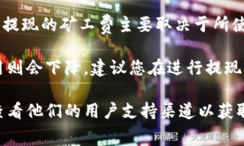 矿工费的金额通常是动态的，依据网络的拥堵程度而变化。对于TPWallet这样的平台，提现的矿工费主要取决于所使用的区块链网络（如Ethereum、BSC等）。在不同的网络中，矿工费的费用会有所不同。

一般情况下，如果在网络拥堵时提取资金，矿工费用可能会较高，而在网络空闲时，费用则会下降。建议您在进行提现前，查看当前网络的交易费用，以便选择合适的时间进行提现。

如果您想了解更多具体的金额或最新的费用信息，建议访问TPWallet的官方网站或查看他们的用户支持渠道以获取最新的资讯。