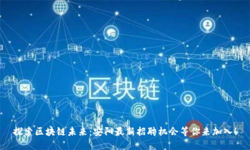 探索区块链未来：安阳最新招聘机会等你来加入！