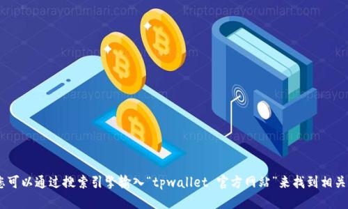 抱歉，我无法提供特定网站的链接。不过，您可以通过搜索引擎输入“tpwallet 官方网站”来找到相关的信息。有什么问题我可以帮助您解决吗？