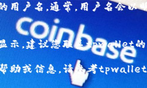 要查询tpwallet中的用户名，您可以按照以下步骤进行操作：

步骤一：打开tpwallet应用
首先，确保您已经在手机或电脑上安装了tpwallet应用。如果尚未安装，可以前往应用商店或官方网站进行下载。

步骤二：登录账户
在成功安装应用后，打开tpwallet，输入您的账户信息进行登录。如果您忘记了密码，可以通过“忘记密码”功能进行重置。

步骤三：进入个人信息页面
登录后，通常在应用的首页或侧边菜单中找到“个人信息”或“账户设置”的选项。点击进入该页面，您将看到与账户相关的信息。

步骤四：查看用户名
在个人信息或账户设置页面中，您可以直接看到您的用户名。通常，用户名会以明显的方式标注，方便用户快速识别。

步骤五：联系客服（如有需要）
如果您在查找过程中遇到任何问题，或用户名没有显示，建议您联系tpwallet的客服支持团队。他们可以提供进一步的帮助和指导。

这就是查询tpwallet用户名的基本步骤。如需更多帮助或信息，请参考tpwallet的官方帮助文档或相关论坛。
