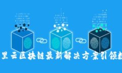 驱动未来：阿里云区块链最新解决方案引领数字