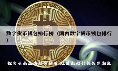 探索云南区块链新机遇：政策激励引领创新潮流