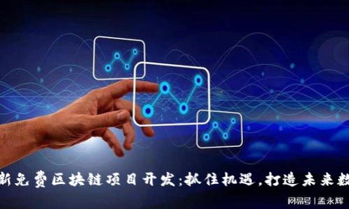 探索最新免费区块链项目开发：抓住机遇，打造未来数字经济
