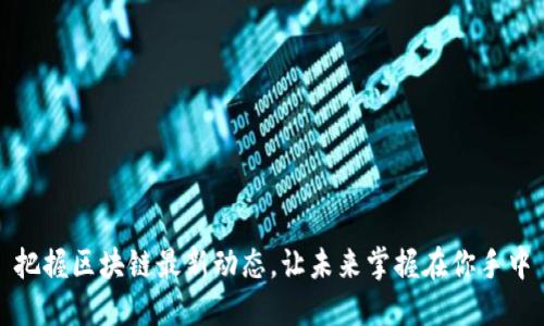 把握区块链最新动态，让未来掌握在你手中