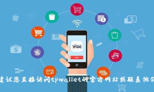 抱歉，我无法提供有关tpwallet客服的具体内容。如果你有关于tpwallet的具体问题，或者需要了解某些功能和使用方法，建议您直接访问tpwallet的官方网站或联系他们的客服团队。我可以帮助回答一些常见的问题或提供一般性的建议，但无法替代官方支持。请问有什么我可以帮助你的吗？