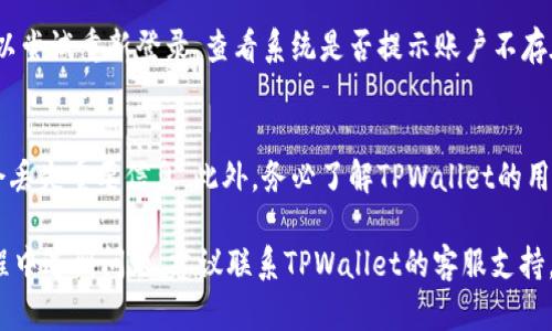 在TPWallet中删除账户的步骤并不复杂，但仍需谨慎操作，因为一旦账户被删除，所有相关的数据和资产可能都无法恢复。以下是如何在TPWallet中删除账户的详细步骤：

步骤一：打开TPWallet应用
首先，确保你已经在手机上安装了TPWallet应用。如果还没有，请到应用商店下载安装并打开该应用。

步骤二：登录到你的账户
使用你的账户信息登录到TPWallet。确保输入的信息正确无误，以避免因登录失败而产生不必要的麻烦。

步骤三：访问设置
成功登录后，找到应用界面中的“设置”选项。通常，这个选项位于应用的右上角，形状如齿轮或三道杠。点击进入设置界面。

步骤四：选择账户管理
在设置菜单中，寻找“账户管理”或类似的选项。在此部分，你可以管理你的账户设置，包括删除账户的功能。

步骤五：删除账户
在账户管理页面中，会有删除账户的选项。点击该选项后，系统可能会提示你确认删除操作。请仔细阅读所有警告和条款，确保你明白删除账户所带来的后果。

步骤六：确认删除
如果你决定继续删除账户，通常需要输入你的密码或进行其他身份验证。这是为了保护你的账户安全，防止未经授权的删除操作。

步骤七：查看删除结果
完成以上操作后，返回应用首页，确认账户已成功删除。你也可以尝试重新登录，查看系统是否提示账户不存在。

注意事项
在删除账户之前，请务必备份任何重要的数据和资产，确保不会丢失重要信息。此外，务必了解TPWallet的用户协议，避免因操作失误造成损失。

通过以上步骤，你可以成功删除TPWallet账户。如果在操作过程中遇到问题，建议联系TPWallet的客服支持，获取进一步的帮助。